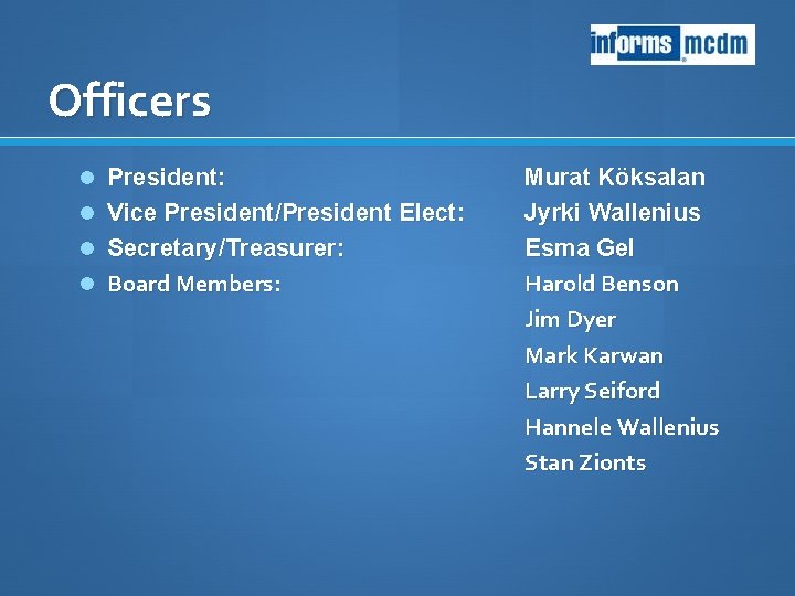 Officers President: Vice President/President Elect: Secretary/Treasurer: Board Members: Murat Köksalan Jyrki Wallenius Esma Gel