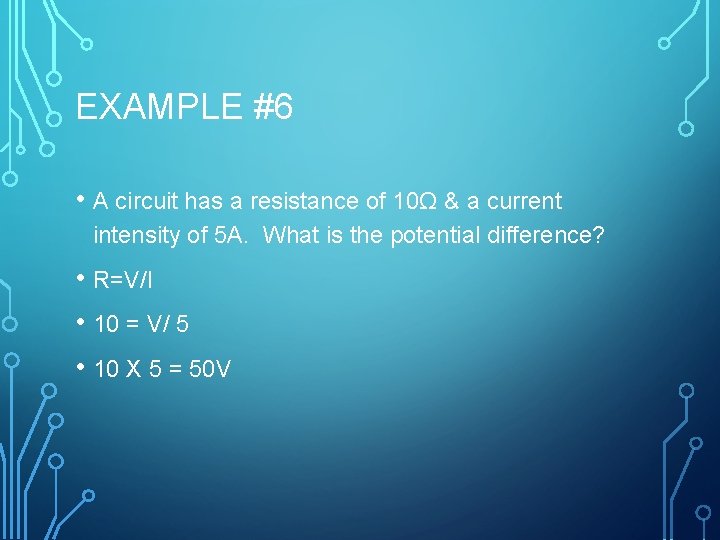 EXAMPLE #6 • A circuit has a resistance of 10Ω & a current intensity