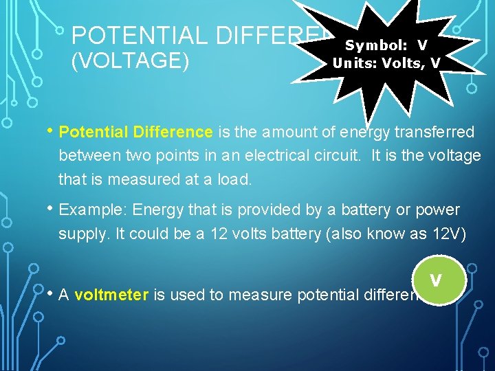 POTENTIAL DIFFERENCE Symbol: (VOLTAGE) V Units: Volts, V • Potential Difference is the amount