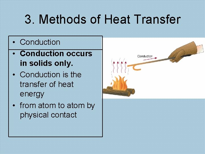 3. Methods of Heat Transfer • Conduction occurs in solids only. • Conduction is