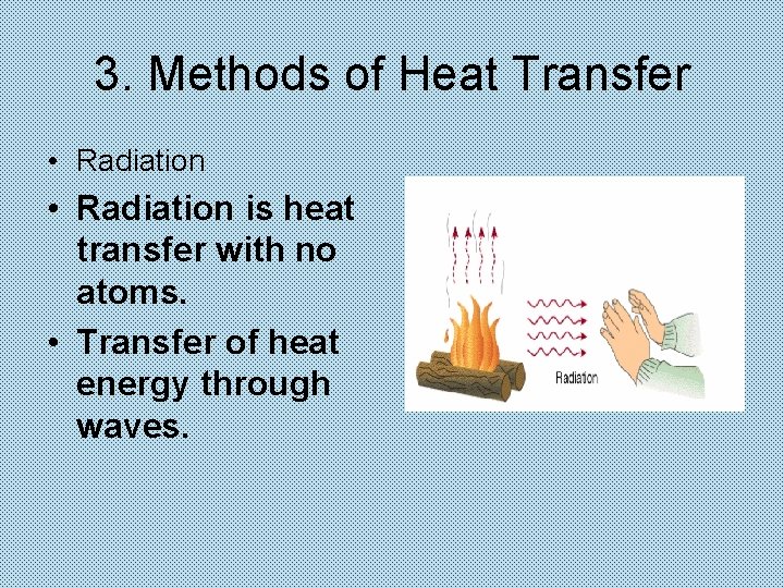 3. Methods of Heat Transfer • Radiation is heat transfer with no atoms. •