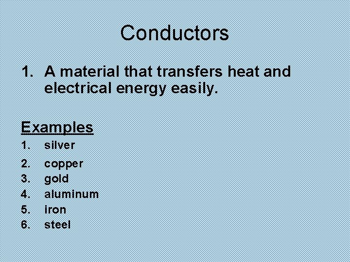 Conductors 1. A material that transfers heat and electrical energy easily. Examples 1. silver