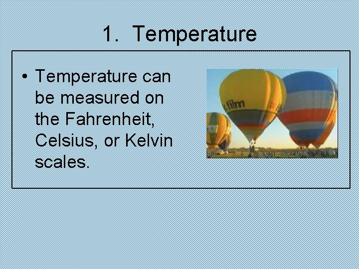 1. Temperature • Temperature can be measured on the Fahrenheit, Celsius, or Kelvin scales.