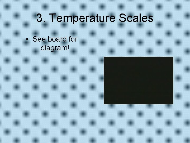 3. Temperature Scales • See board for diagram! 