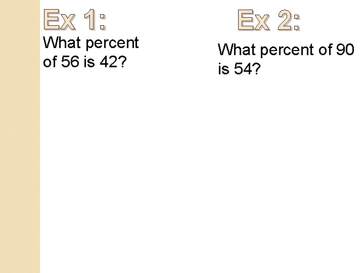 Ex 1: What percent of 56 is 42? Ex 2: What percent of 90