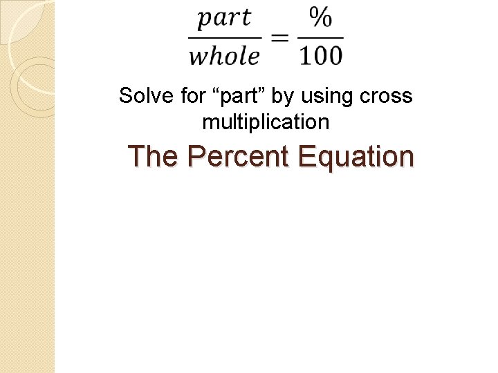 Solve for “part” by using cross multiplication The Percent Equation 