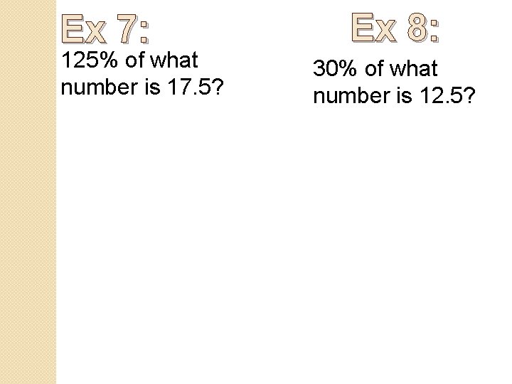 Ex 7: 125% of what number is 17. 5? Ex 8: 30% of what