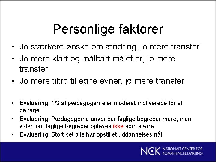 Personlige faktorer • Jo stærkere ønske om ændring, jo mere transfer • Jo mere