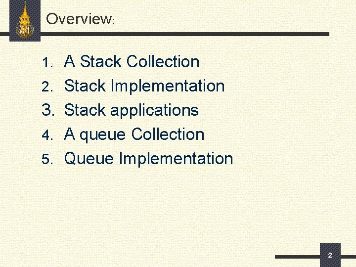 Overview: 1. A Stack Collection 2. Stack Implementation 3. Stack applications 4. A queue