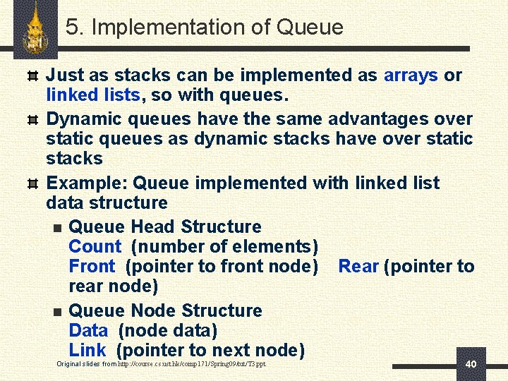 5. Implementation of Queue Just as stacks can be implemented as arrays or linked
