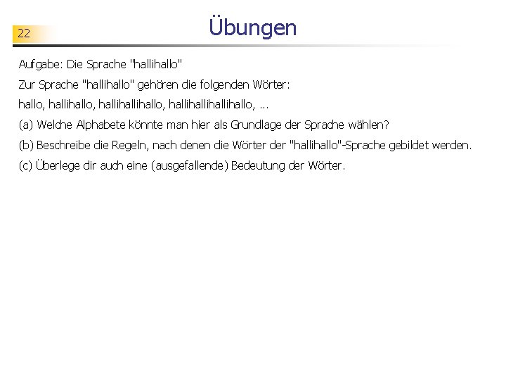 22 Übungen Aufgabe: Die Sprache "hallihallo" Zur Sprache "hallihallo" gehören die folgenden Wörter: hallo,