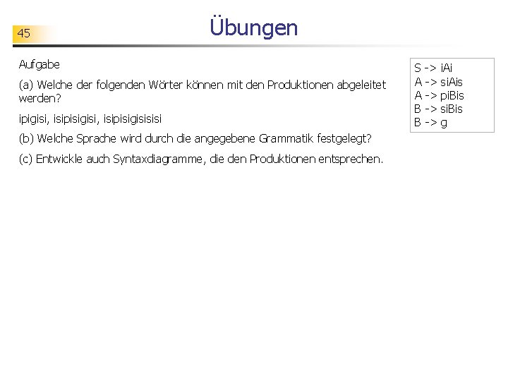 45 Übungen Aufgabe (a) Welche der folgenden Wörter können mit den Produktionen abgeleitet werden?
