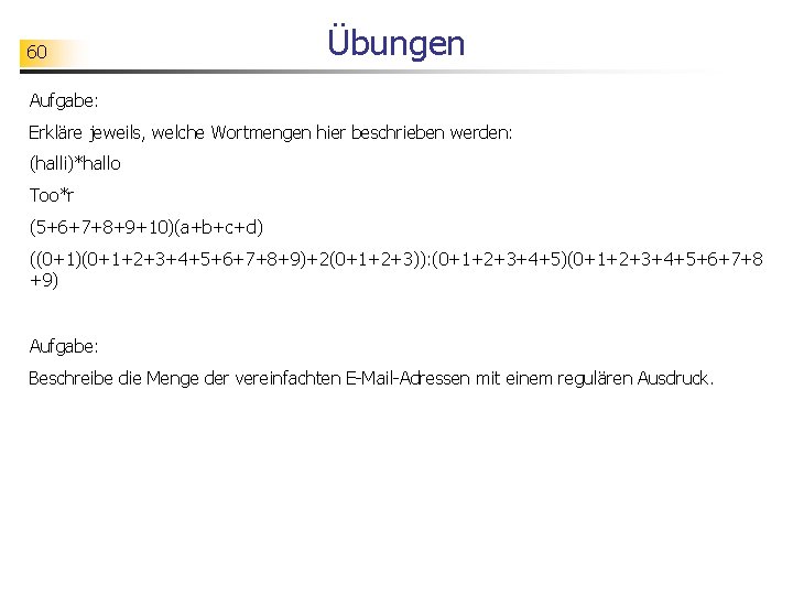 60 Übungen Aufgabe: Erkläre jeweils, welche Wortmengen hier beschrieben werden: (halli)*hallo Too*r (5+6+7+8+9+10)(a+b+c+d) ((0+1)(0+1+2+3+4+5+6+7+8+9)+2(0+1+2+3)):