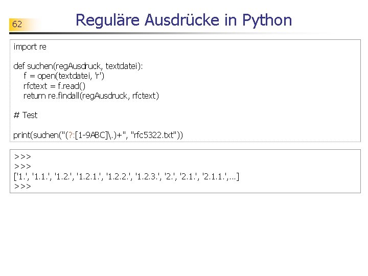 62 Reguläre Ausdrücke in Python import re def suchen(reg. Ausdruck, textdatei): f = open(textdatei,