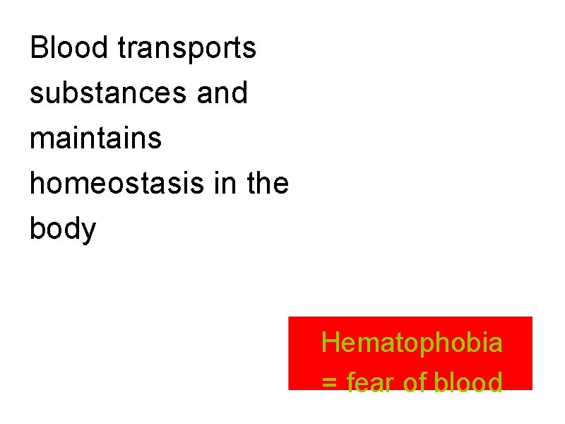 Blood transports substances and maintains homeostasis in the body Hematophobia = fear of blood