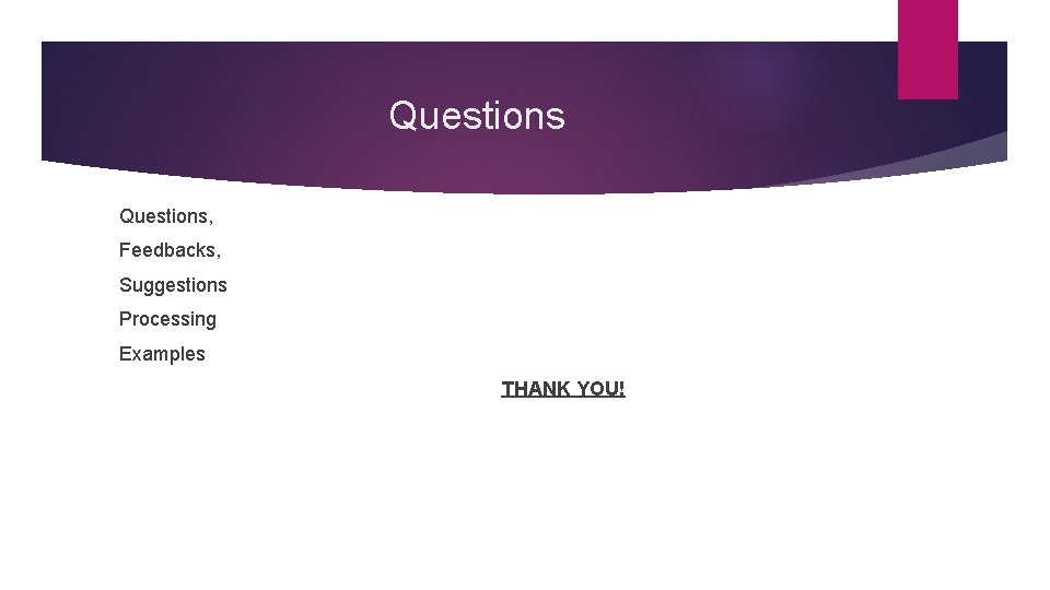 Questions, Feedbacks, Suggestions Processing Examples THANK YOU! 