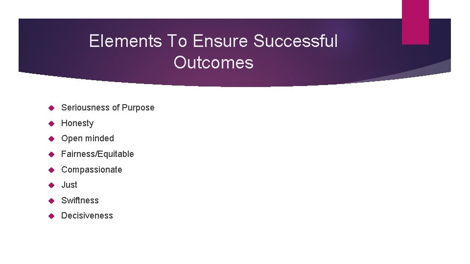 Elements To Ensure Successful Outcomes Seriousness of Purpose Honesty Open minded Fairness/Equitable Compassionate Just