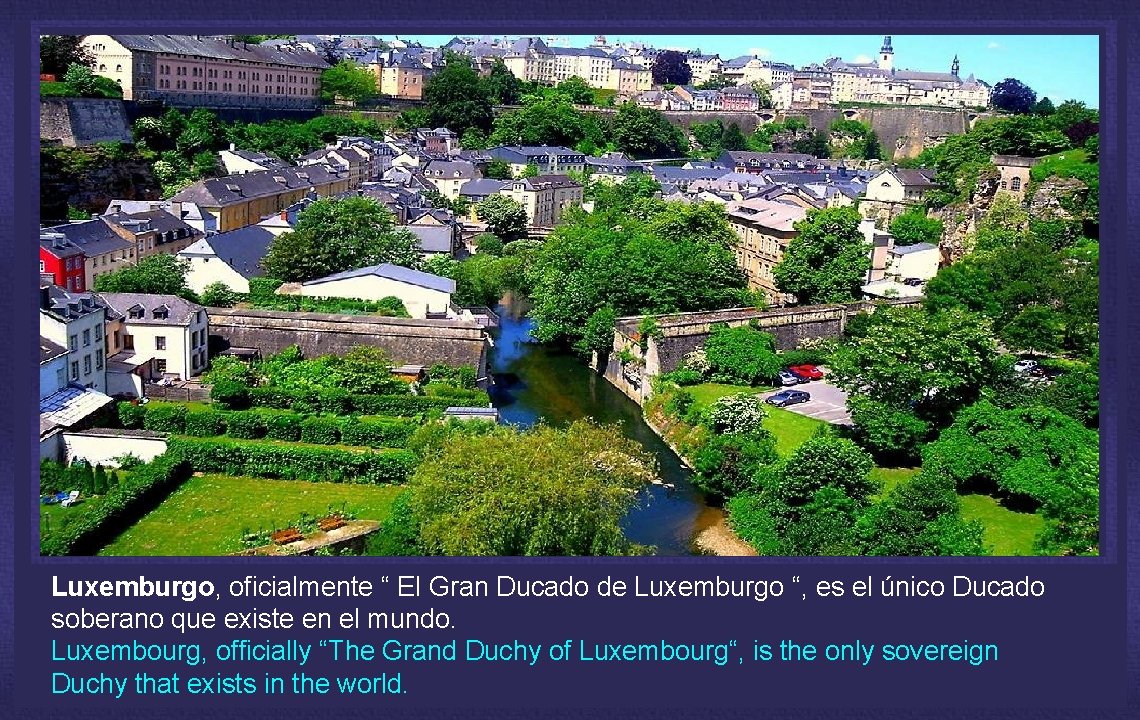 Luxemburgo, oficialmente “ El Gran Ducado de Luxemburgo “, es el único Ducado soberano