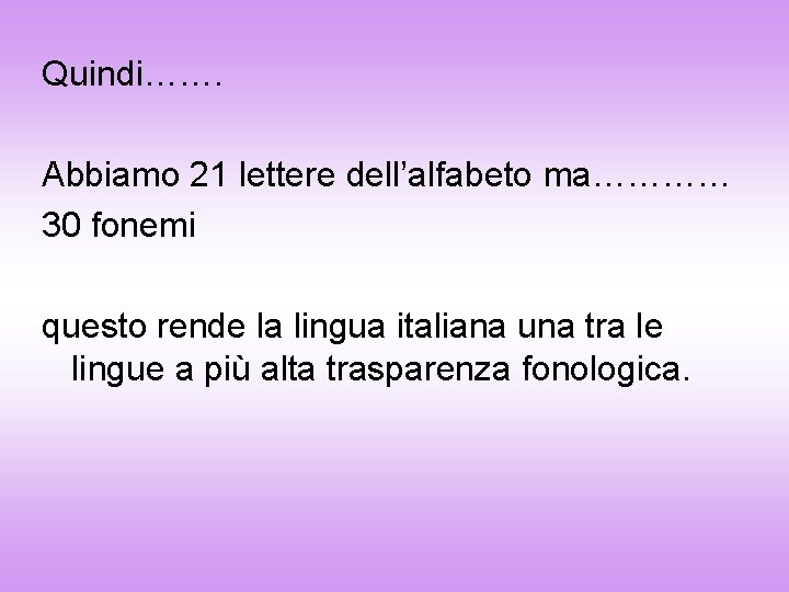 Quindi……. Abbiamo 21 lettere dell’alfabeto ma………… 30 fonemi questo rende la lingua italiana una