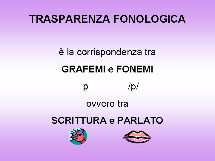 TRASPARENZA FONOLOGICA è la corrispondenza tra GRAFEMI e FONEMI p /p/ ovvero tra SCRITTURA