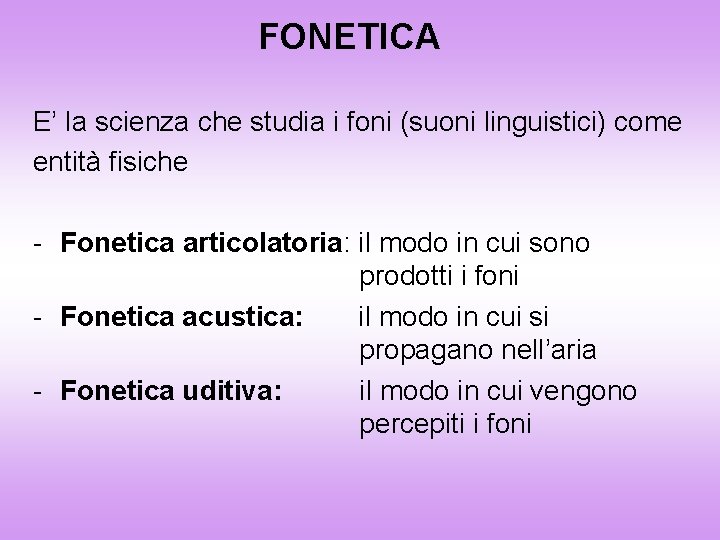 FONETICA E’ la scienza che studia i foni (suoni linguistici) come entità fisiche -
