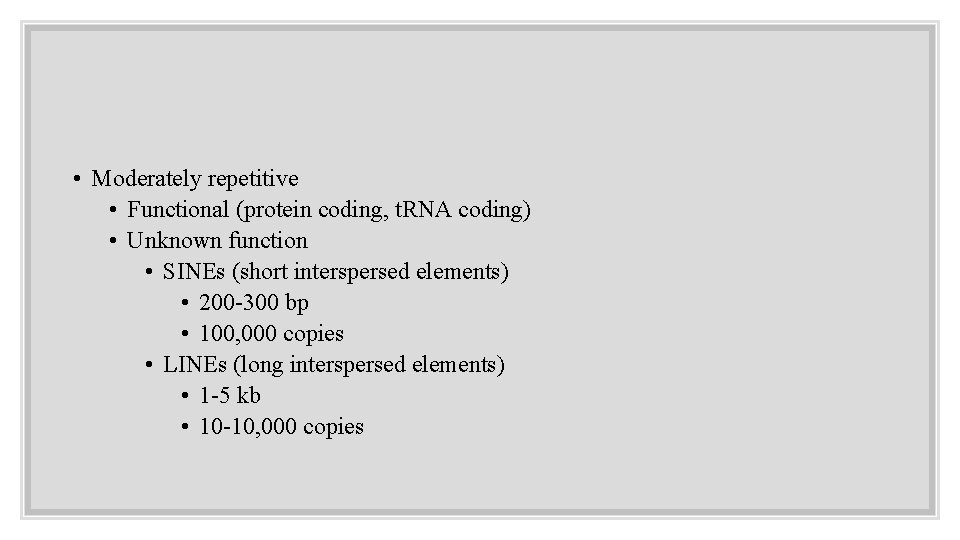  • Moderately repetitive • Functional (protein coding, t. RNA coding) • Unknown function