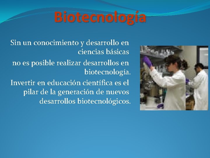 Biotecnología Sin un conocimiento y desarrollo en ciencias básicas no es posible realizar desarrollos