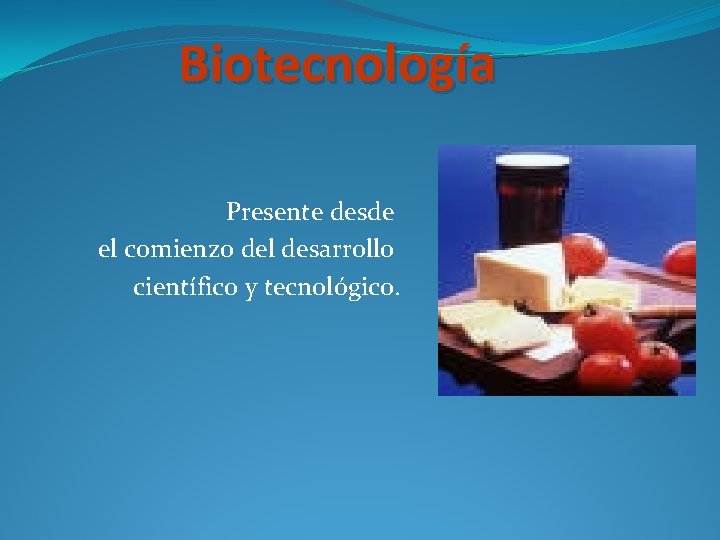 Biotecnología Presente desde el comienzo del desarrollo científico y tecnológico. 