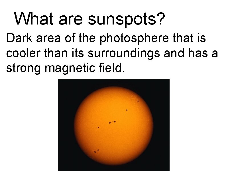 What are sunspots? Dark area of the photosphere that is cooler than its surroundings