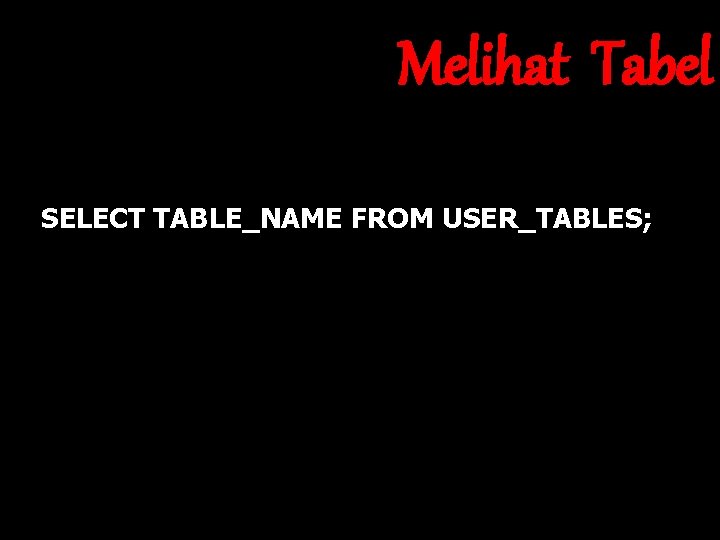 Melihat Tabel SELECT TABLE_NAME FROM USER_TABLES; 