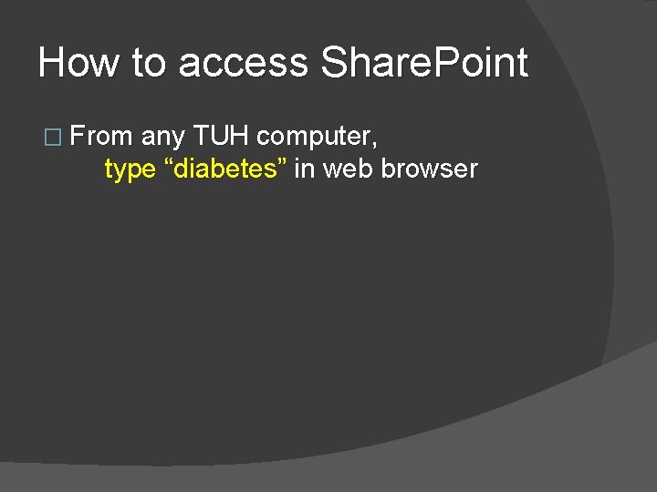 How to access Share. Point � From any TUH computer, type “diabetes” in web How to access Share. Point � From any TUH computer, type “diabetes” in web