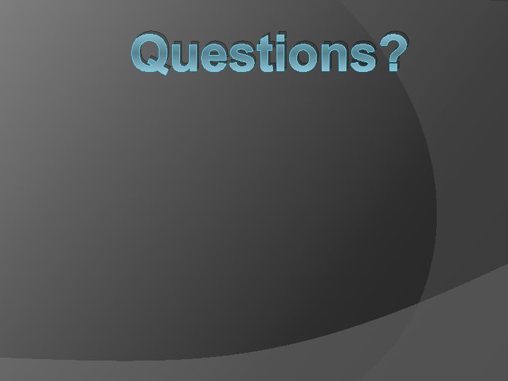 Questions? Questions?