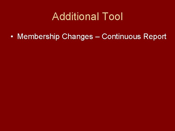 Additional Tool • Membership Changes – Continuous Report 