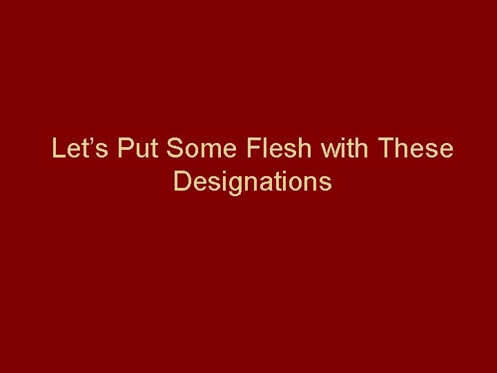 Let’s Put Some Flesh with These Designations 