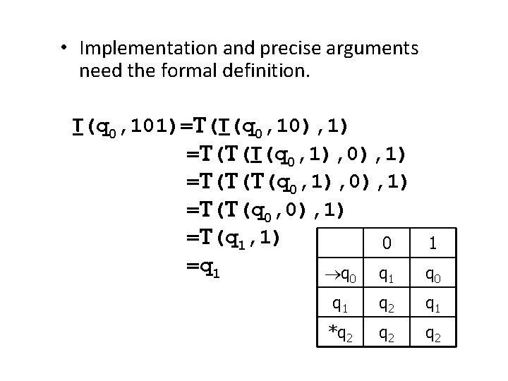  • Implementation and precise arguments need the formal definition. T(q 0, 101)=T(T(q 0,