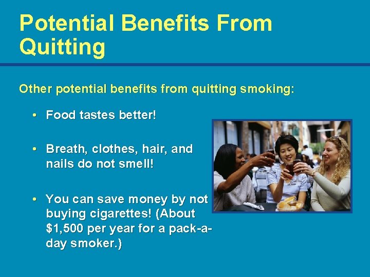 Potential Benefits From Quitting Other potential benefits from quitting smoking: • Food tastes better!