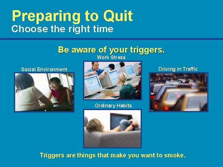 Preparing to Quit Choose the right time Be aware of your triggers. Work Stress