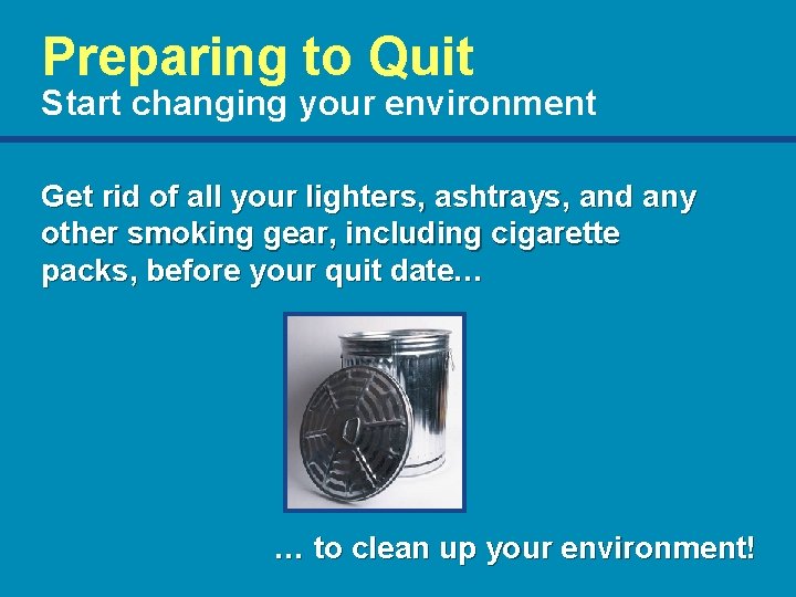 Preparing to Quit Start changing your environment Get rid of all your lighters, ashtrays,
