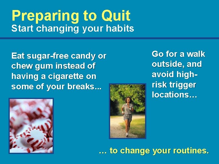 Preparing to Quit Start changing your habits Eat sugar-free candy or chew gum instead