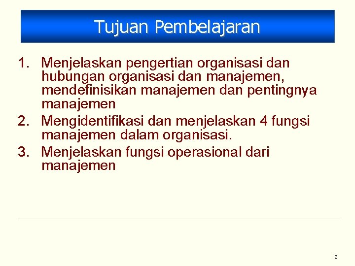 Tujuan Pembelajaran 1. Menjelaskan pengertian organisasi dan hubungan organisasi dan manajemen, mendefinisikan manajemen dan