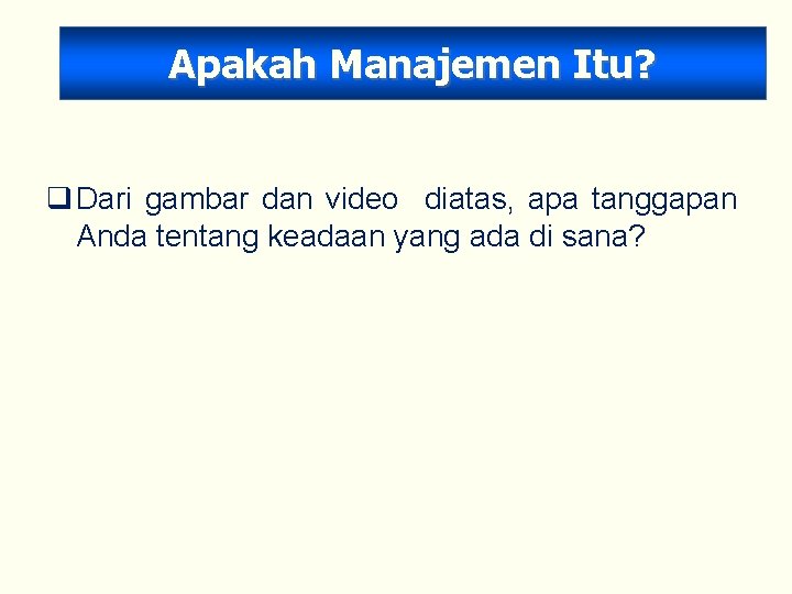 Apakah Manajemen Itu? q Dari gambar dan video diatas, apa tanggapan Anda tentang keadaan