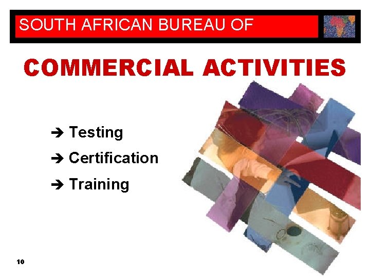 SOUTH AFRICAN BUREAU OF STANDARDS COMMERCIAL ACTIVITIES è Testing è Certification è Training 10