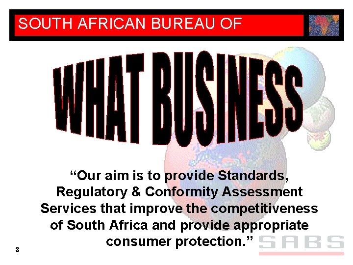 SOUTH AFRICAN BUREAU OF STANDARDS 3 “Our aim is to provide Standards, Regulatory &