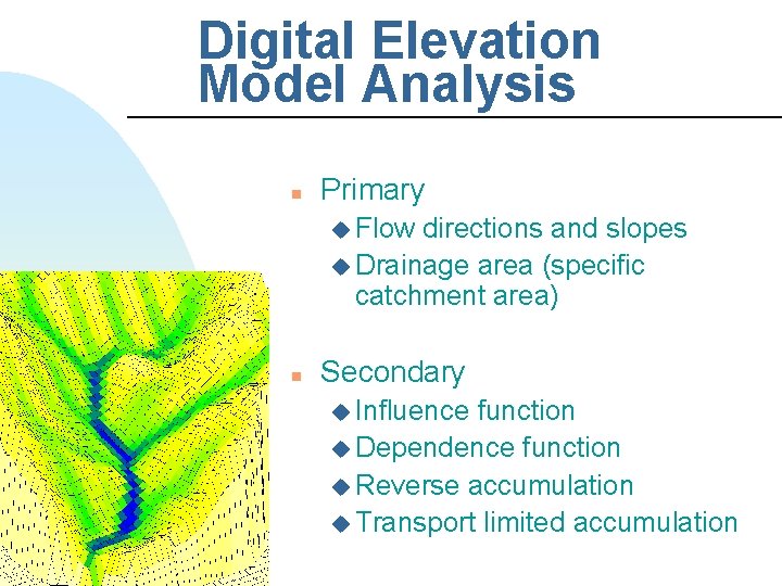 Digital Elevation Model Analysis n Primary u Flow directions and slopes u Drainage area