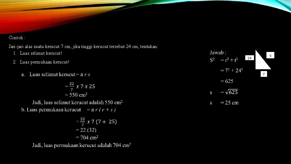 Contoh : Jari-jari alas suatu kerucut 7 cm, jika tinggi kerucut tersebut 24 cm,