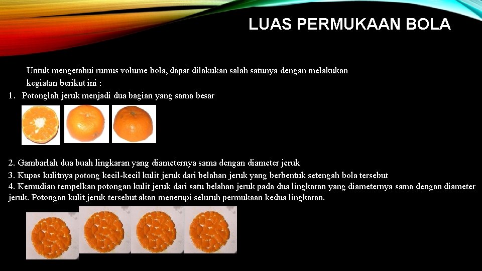 LUAS PERMUKAAN BOLA Untuk mengetahui rumus volume bola, dapat dilakukan salah satunya dengan melakukan