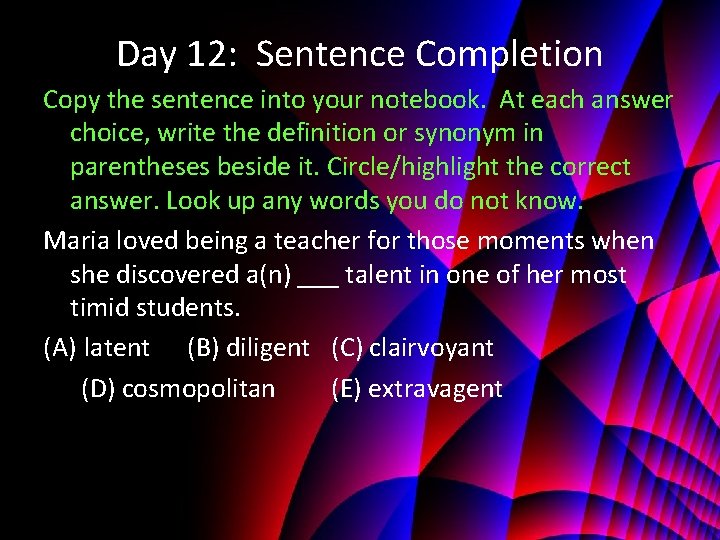 Day 12: Sentence Completion Copy the sentence into your notebook. At each answer choice,