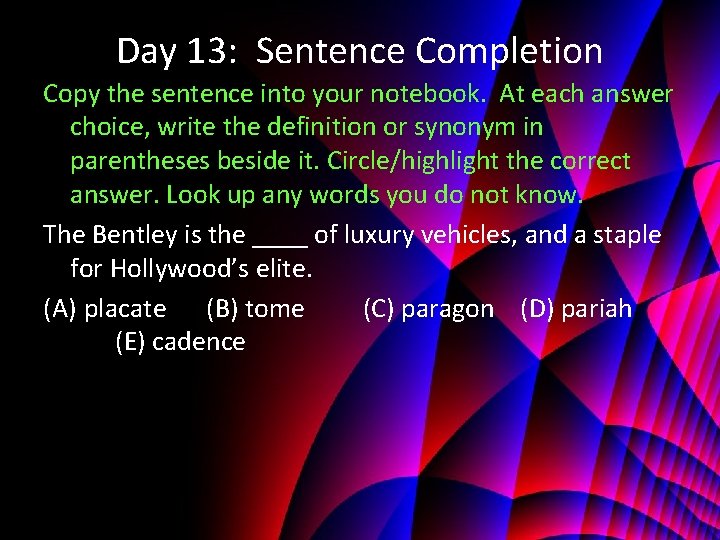 Day 13: Sentence Completion Copy the sentence into your notebook. At each answer choice,