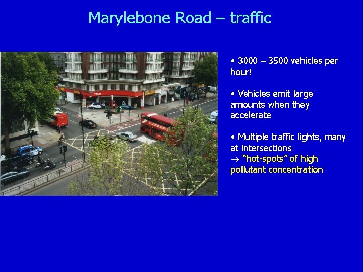 Marylebone Road – traffic • 3000 – 3500 vehicles per hour! • Vehicles emit