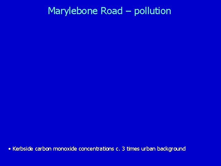 Marylebone Road – pollution • Kerbside carbon monoxide concentrations c. 3 times urban background